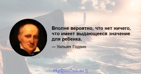 Вполне вероятно, что нет ничего, что имеет выдающееся значение для ребенка.