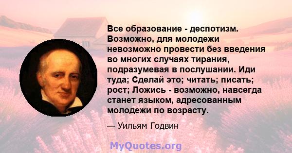 Все образование - деспотизм. Возможно, для молодежи невозможно провести без введения во многих случаях тирания, подразумевая в послушании. Иди туда; Сделай это; читать; писать; рост; Ложись - возможно, навсегда станет