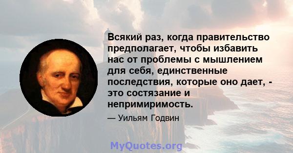 Всякий раз, когда правительство предполагает, чтобы избавить нас от проблемы с мышлением для себя, единственные последствия, которые оно дает, - это состязание и непримиримость.