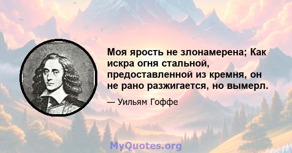 Моя ярость не злонамерена; Как искра огня стальной, предоставленной из кремня, он не рано разжигается, но вымерл.