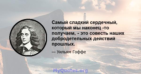 Самый сладкий сердечный, который мы наконец -то получаем, - это совесть наших добродетельных действий прошлых.