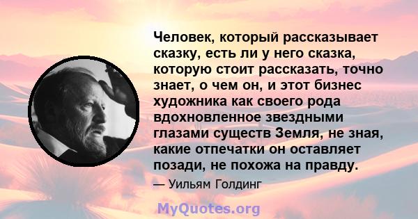 Человек, который рассказывает сказку, есть ли у него сказка, которую стоит рассказать, точно знает, о чем он, и этот бизнес художника как своего рода вдохновленное звездными глазами существ Земля, не зная, какие