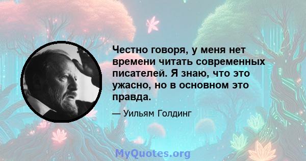 Честно говоря, у меня нет времени читать современных писателей. Я знаю, что это ужасно, но в основном это правда.