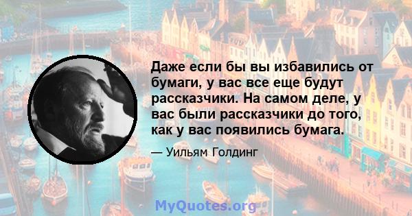 Даже если бы вы избавились от бумаги, у вас все еще будут рассказчики. На самом деле, у вас были рассказчики до того, как у вас появились бумага.