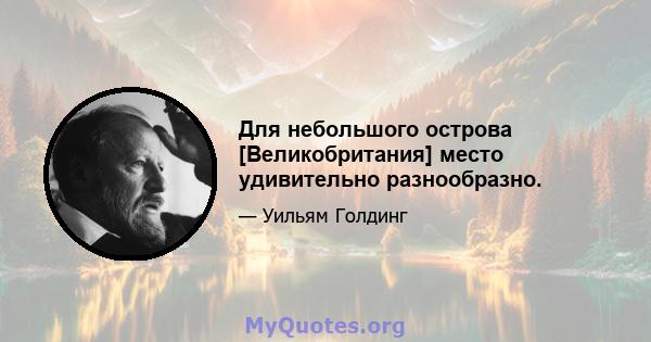 Для небольшого острова [Великобритания] место удивительно разнообразно.