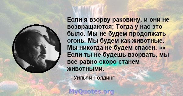 Если я взорву раковину, и они не возвращаются; Тогда у нас это было. Мы не будем продолжать огонь. Мы будем как животные. Мы никогда не будем спасен. »« Если ты не будешь взорвать, мы все равно скоро станем животными.