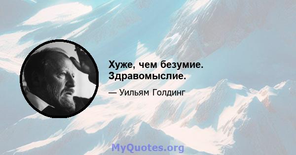 Хуже, чем безумие. Здравомыслие.