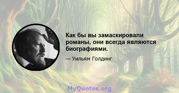 Как бы вы замаскировали романы, они всегда являются биографиями.