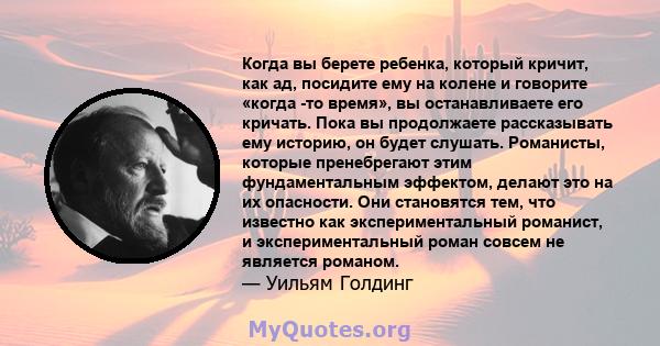 Когда вы берете ребенка, который кричит, как ад, посидите ему на колене и говорите «когда -то время», вы останавливаете его кричать. Пока вы продолжаете рассказывать ему историю, он будет слушать. Романисты, которые