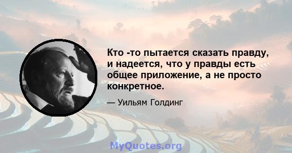 Кто -то пытается сказать правду, и надеется, что у правды есть общее приложение, а не просто конкретное.