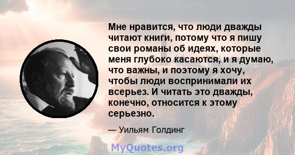 Мне нравится, что люди дважды читают книги, потому что я пишу свои романы об идеях, которые меня глубоко касаются, и я думаю, что важны, и поэтому я хочу, чтобы люди воспринимали их всерьез. И читать это дважды,