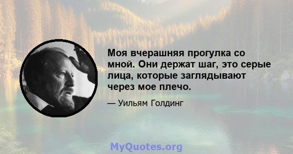 Моя вчерашняя прогулка со мной. Они держат шаг, это серые лица, которые заглядывают через мое плечо.