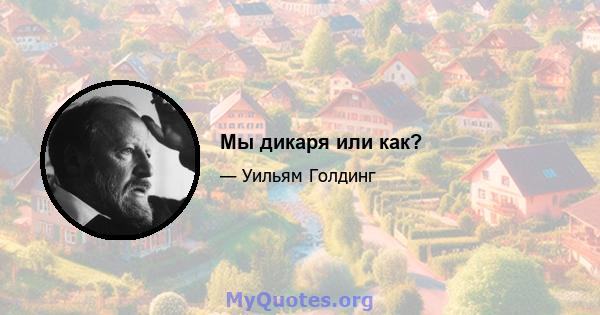 Мы дикаря или как?