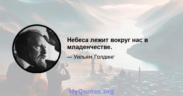 Небеса лежит вокруг нас в младенчестве.