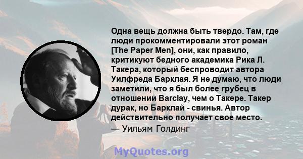 Одна вещь должна быть твердо. Там, где люди прокомментировали этот роман [The Paper Men], они, как правило, критикуют бедного академика Рика Л. Такера, который беспроводит автора Уилфреда Барклая. Я не думаю, что люди