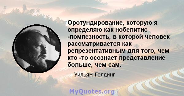 Оротундирование, которую я определяю как нобелитис -помпезность, в которой человек рассматривается как репрезентативным для того, чем кто -то осознает представление больше, чем сам.