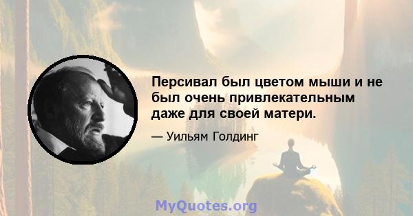 Персивал был цветом мыши и не был очень привлекательным даже для своей матери.