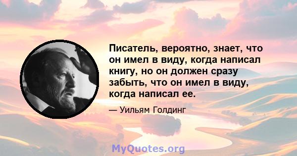 Писатель, вероятно, знает, что он имел в виду, когда написал книгу, но он должен сразу забыть, что он имел в виду, когда написал ее.