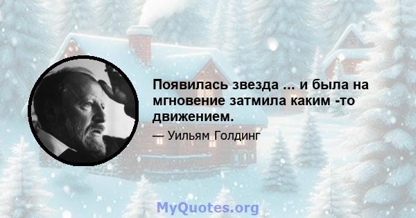 Появилась звезда ... и была на мгновение затмила каким -то движением.