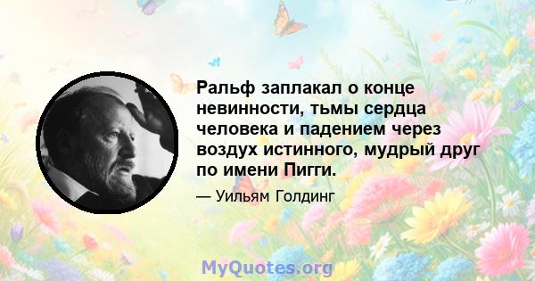 Ральф заплакал о конце невинности, тьмы сердца человека и падением через воздух истинного, мудрый друг по имени Пигги.