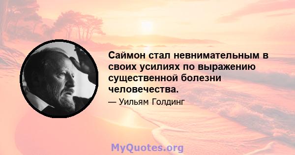 Саймон стал невнимательным в своих усилиях по выражению существенной болезни человечества.