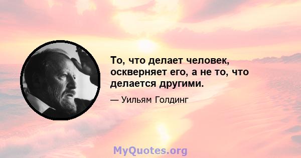 То, что делает человек, оскверняет его, а не то, что делается другими.