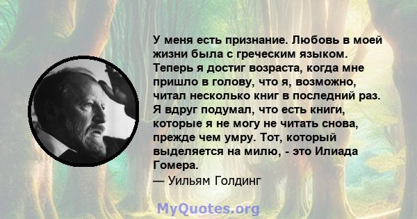 У меня есть признание. Любовь в моей жизни была с греческим языком. Теперь я достиг возраста, когда мне пришло в голову, что я, возможно, читал несколько книг в последний раз. Я вдруг подумал, что есть книги, которые я