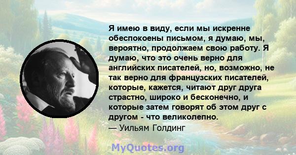 Я имею в виду, если мы искренне обеспокоены письмом, я думаю, мы, вероятно, продолжаем свою работу. Я думаю, что это очень верно для английских писателей, но, возможно, не так верно для французских писателей, которые,