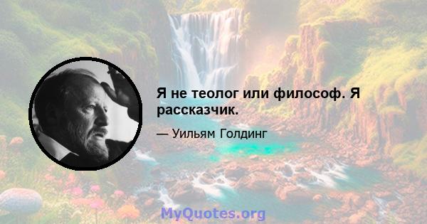 Я не теолог или философ. Я рассказчик.