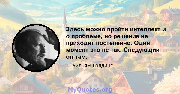 Здесь можно пройти интеллект и о проблеме, но решение не приходит постепенно. Один момент это не так. Следующий он там.