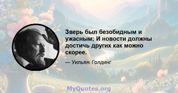 Зверь был безобидным и ужасным; И новости должны достичь других как можно скорее.