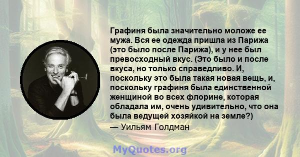 Графиня была значительно моложе ее мужа. Вся ее одежда пришла из Парижа (это было после Парижа), и у нее был превосходный вкус. (Это было и после вкуса, но только справедливо. И, поскольку это была такая новая вещь, и,