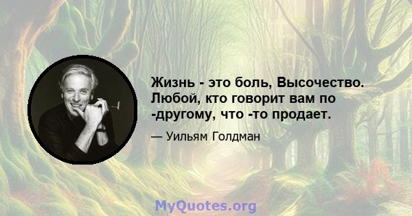 Жизнь - это боль, Высочество. Любой, кто говорит вам по -другому, что -то продает.