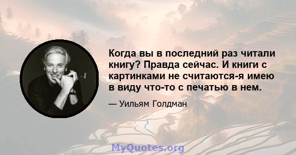 Когда вы в последний раз читали книгу? Правда сейчас. И книги с картинками не считаются-я имею в виду что-то с печатью в нем.