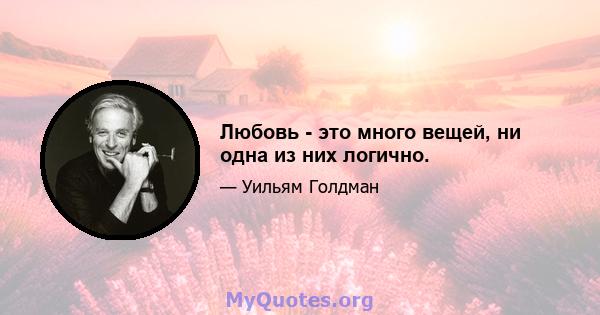 Любовь - это много вещей, ни одна из них логично.