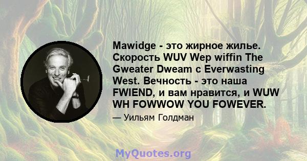 Mawidge - это жирное жилье. Скорость WUV Wep wiffin The Gweater Dweam с Everwasting West. Вечность - это наша FWIEND, и вам нравится, и WUW WH FOWWOW YOU FOWEVER.