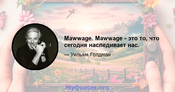 Mawwage. Mawwage - это то, что сегодня наследивает нас.