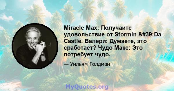 Miracle Max: Получайте удовольствие от Stormin 'Da Castle. Валери: Думаете, это сработает? Чудо Макс: Это потребует чудо.