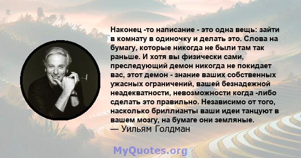 Наконец -то написание - это одна вещь: зайти в комнату в одиночку и делать это. Слова на бумагу, которые никогда не были там так раньше. И хотя вы физически сами, преследующий демон никогда не покидает вас, этот демон - 