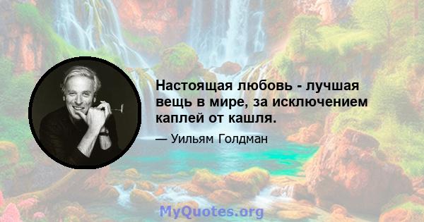 Настоящая любовь - лучшая вещь в мире, за исключением каплей от кашля.