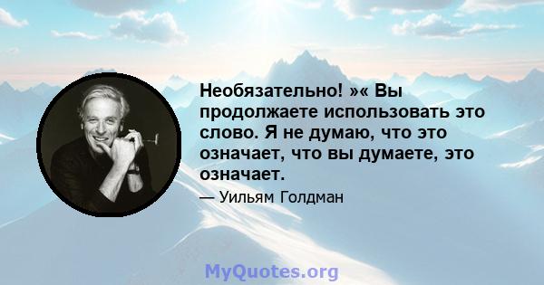 Необязательно! »« Вы продолжаете использовать это слово. Я не думаю, что это означает, что вы думаете, это означает.