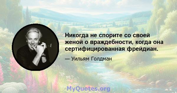 Никогда не спорите со своей женой о враждебности, когда она сертифицированная фрейдиан.