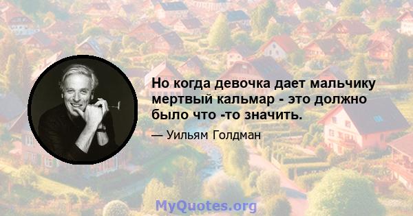 Но когда девочка дает мальчику мертвый кальмар - это должно было что -то значить.