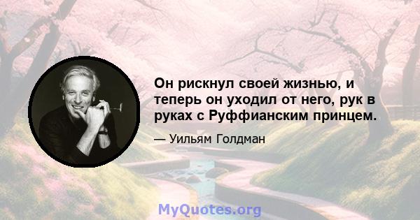 Он рискнул своей жизнью, и теперь он уходил от него, рук в руках с Руффианским принцем.