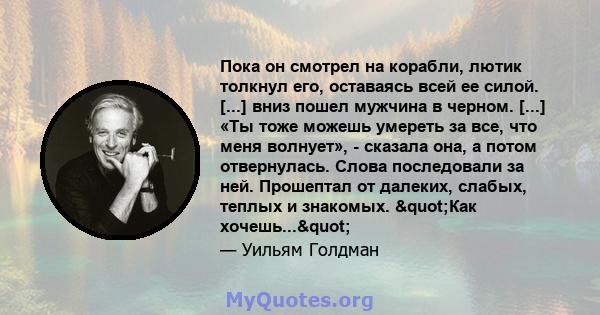 Пока он смотрел на корабли, лютик толкнул его, оставаясь всей ее силой. [...] вниз пошел мужчина в черном. [...] «Ты тоже можешь умереть за все, что меня волнует», - сказала она, а потом отвернулась. Слова последовали