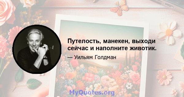 Путелость, манекен, выходи сейчас и наполните животик.