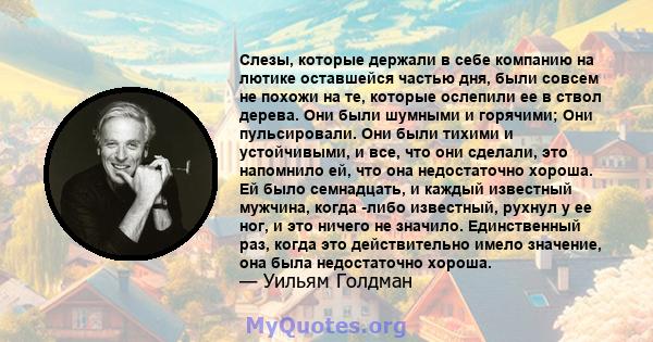 Слезы, которые держали в себе компанию на лютике оставшейся частью дня, были совсем не похожи на те, которые ослепили ее в ствол дерева. Они были шумными и горячими; Они пульсировали. Они были тихими и устойчивыми, и