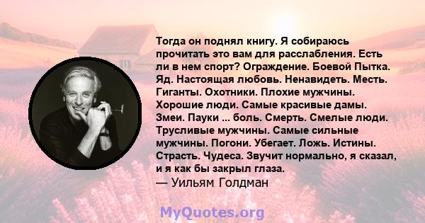 Тогда он поднял книгу. Я собираюсь прочитать это вам для расслабления. Есть ли в нем спорт? Ограждение. Боевой Пытка. Яд. Настоящая любовь. Ненавидеть. Месть. Гиганты. Охотники. Плохие мужчины. Хорошие люди. Самые