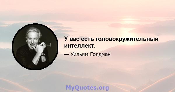 У вас есть головокружительный интеллект.