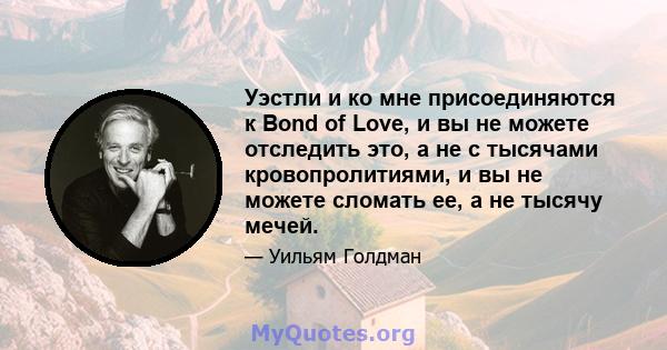 Уэстли и ко мне присоединяются к Bond of Love, и вы не можете отследить это, а не с тысячами кровопролитиями, и вы не можете сломать ее, а не тысячу мечей.